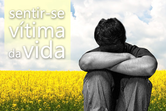 Sentir-se Vítima Da Vida é Uma Escolha Que Pode Ser Mudada